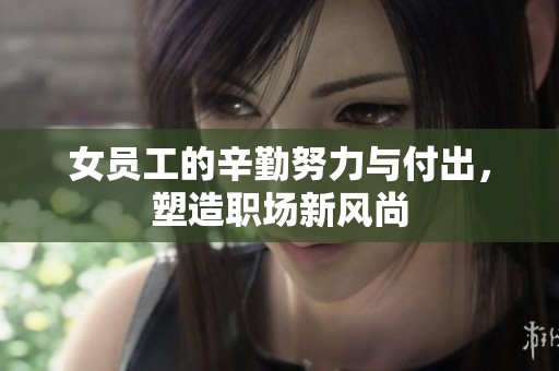 女员工的辛勤努力与付出，塑造职场新风尚