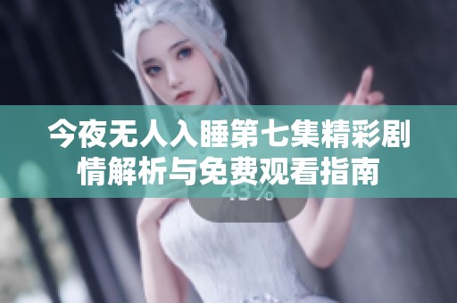 今夜无人入睡第七集精彩剧情解析与免费观看指南