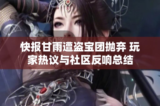 快报甘雨遭盗宝团抛弃 玩家热议与社区反响总结