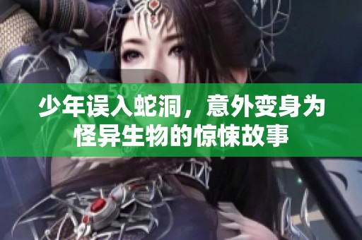 少年误入蛇洞，意外变身为怪异生物的惊悚故事