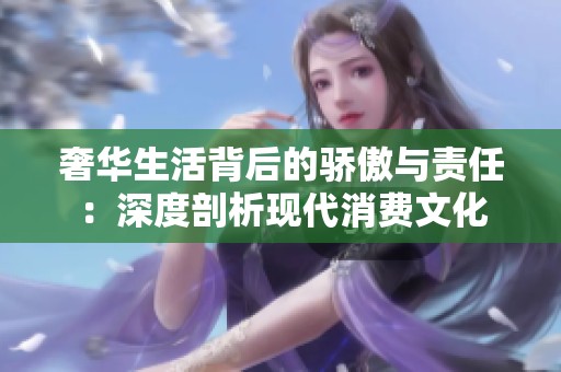 奢华生活背后的骄傲与责任：深度剖析现代消费文化