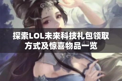 探索LOL未来科技礼包领取方式及惊喜物品一览