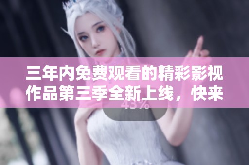 三年内免费观看的精彩影视作品第三季全新上线，快来体验吧