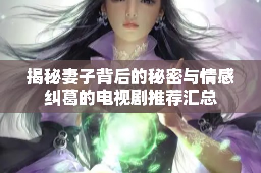 揭秘妻子背后的秘密与情感纠葛的电视剧推荐汇总