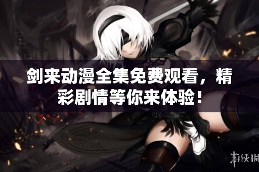 剑来动漫全集免费观看，精彩剧情等你来体验！