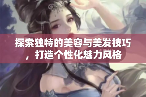探索独特的美容与美发技巧，打造个性化魅力风格