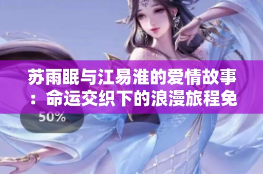 苏雨眠与江易淮的爱情故事：命运交织下的浪漫旅程免费阅读