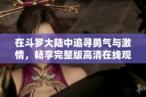 在斗罗大陆中追寻勇气与激情，畅享完整版高清在线观影体验