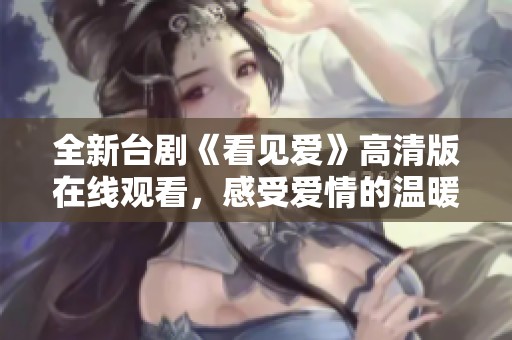 全新台剧《看见爱》高清版在线观看，感受爱情的温暖与力量
