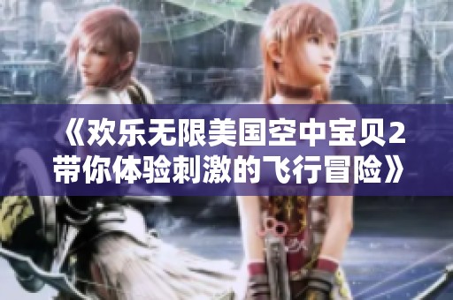 《欢乐无限美国空中宝贝2带你体验刺激的飞行冒险》