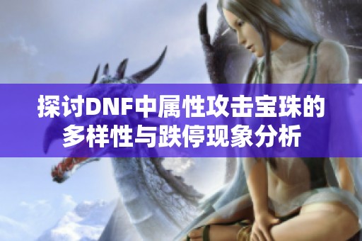 探讨DNF中属性攻击宝珠的多样性与跌停现象分析