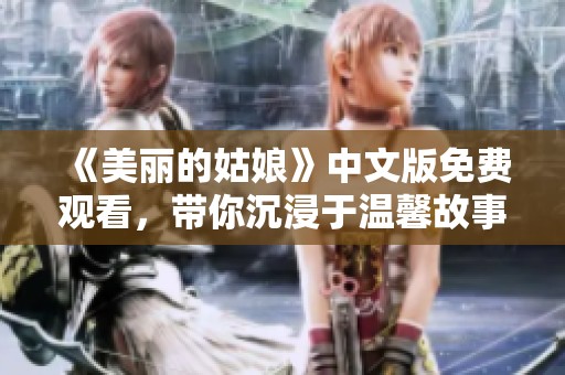 《美丽的姑娘》中文版免费观看，带你沉浸于温馨故事中