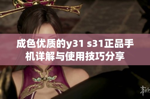 成色优质的y31 s31正品手机详解与使用技巧分享