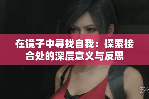 在镜子中寻找自我：探索接合处的深层意义与反思