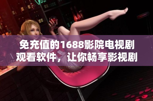 免充值的1688影院电视剧观看软件，让你畅享影视剧世界