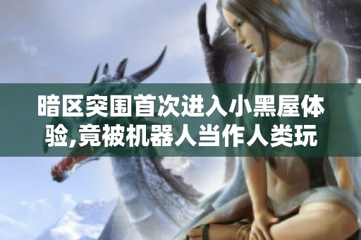 暗区突围首次进入小黑屋体验,竟被机器人当作人类玩家刷分