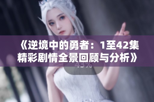 《逆境中的勇者：1至42集精彩剧情全景回顾与分析》