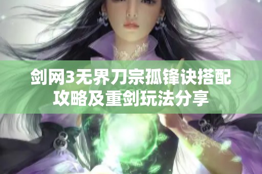 剑网3无界刀宗孤锋诀搭配攻略及重剑玩法分享