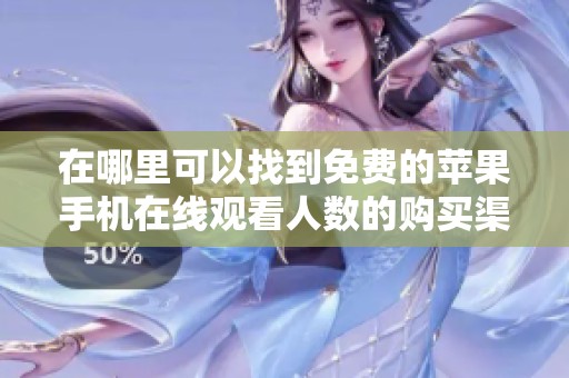 在哪里可以找到免费的苹果手机在线观看人数的购买渠道