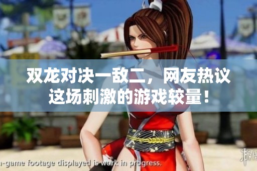 双龙对决一敌二，网友热议这场刺激的游戏较量！