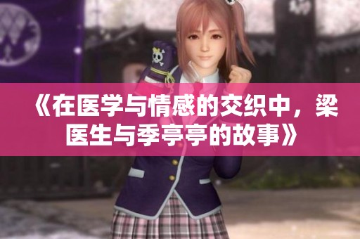 《在医学与情感的交织中，梁医生与季亭亭的故事》