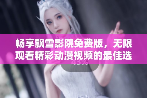 畅享飘雪影院免费版，无限观看精彩动漫视频的最佳选择
