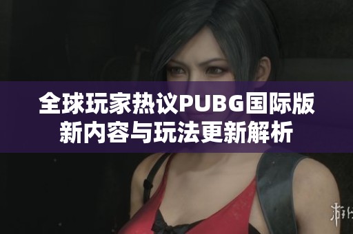 全球玩家热议PUBG国际版新内容与玩法更新解析