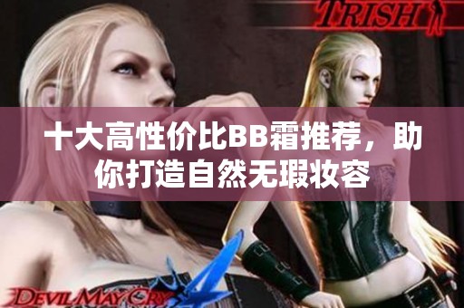 十大高性价比BB霜推荐，助你打造自然无瑕妆容
