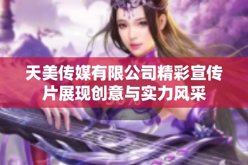 天美传媒有限公司精彩宣传片展现创意与实力风采