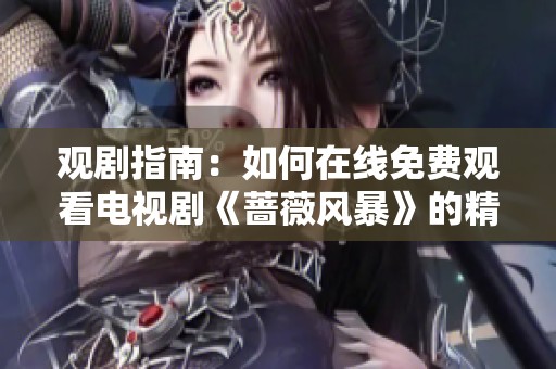 观剧指南：如何在线免费观看电视剧《蔷薇风暴》的精彩内容