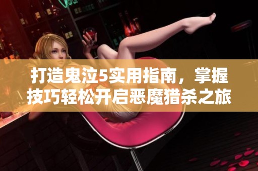 打造鬼泣5实用指南，掌握技巧轻松开启恶魔猎杀之旅！