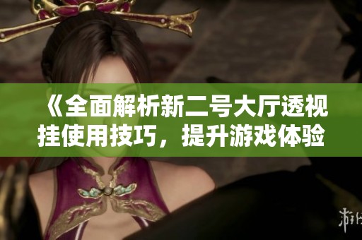 《全面解析新二号大厅透视挂使用技巧，提升游戏体验的秘籍》