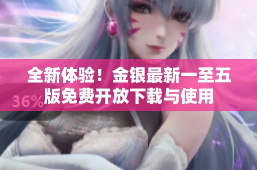 全新体验！金银最新一至五版免费开放下载与使用