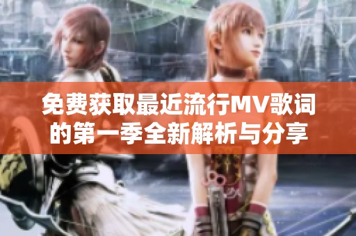 免费获取最近流行MV歌词的第一季全新解析与分享