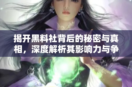 揭开黑料社背后的秘密与真相，深度解析其影响力与争议