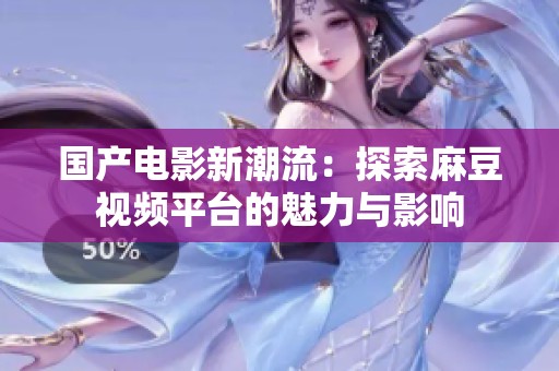 国产电影新潮流：探索麻豆视频平台的魅力与影响