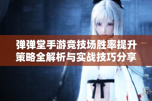 弹弹堂手游竞技场胜率提升策略全解析与实战技巧分享