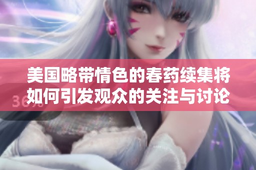 美国略带情色的春药续集将如何引发观众的关注与讨论
