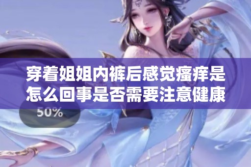 穿着姐姐内裤后感觉瘙痒是怎么回事是否需要注意健康问题