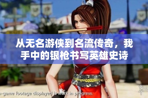 从无名游侠到名流传奇，我手中的银枪书写英雄史诗