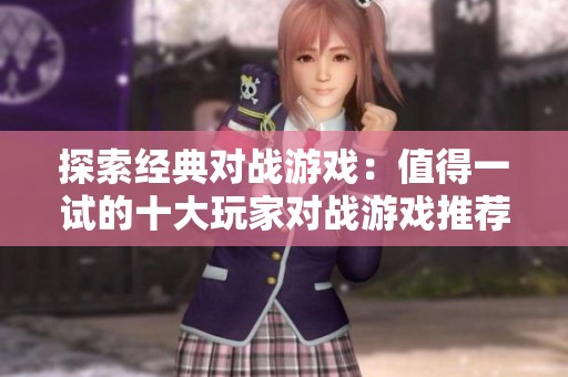 探索经典对战游戏：值得一试的十大玩家对战游戏推荐