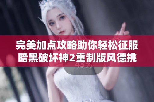 完美加点攻略助你轻松征服暗黑破坏神2重制版风德挑战地狱