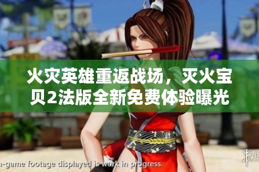 火灾英雄重返战场，灭火宝贝2法版全新免费体验曝光