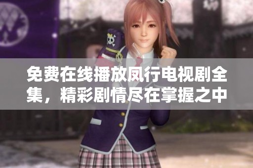 免费在线播放凤行电视剧全集，精彩剧情尽在掌握之中