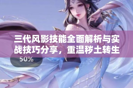 三代风影技能全面解析与实战技巧分享，重温秽土转生的魅力