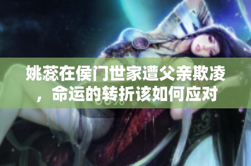 姚蕊在侯门世家遭父亲欺凌，命运的转折该如何应对