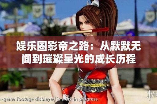 娱乐圈影帝之路：从默默无闻到璀璨星光的成长历程