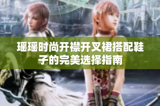 瑶瑶时尚开襟开叉裙搭配鞋子的完美选择指南