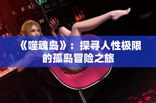 《噬魂岛》：探寻人性极限的孤岛冒险之旅