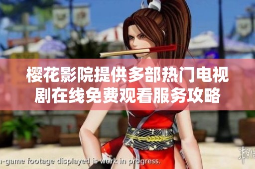 樱花影院提供多部热门电视剧在线免费观看服务攻略